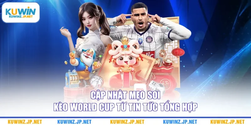 Cập nhật mẹo soi kèo World Cup từ tin tức tổng hợp