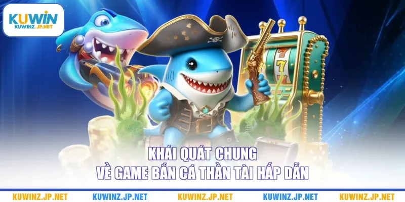 Khái quát chung về game Bắn cá Thần Tài hấp dẫn