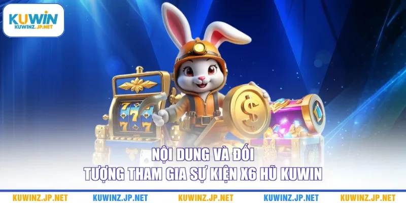 Nội dung và đối tượng tham gia sự kiện x6 hũ Kuwin