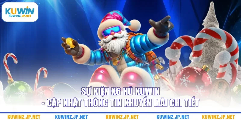 Sự Kiện X6 Hũ Kuwin - Cập Nhật Thông Tin Khuyến Mãi Chi Tiết