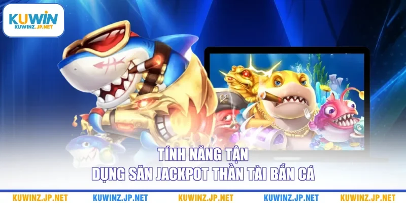 Tính năng tận dụng săn jackpot thần tài bắn cá